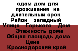 сдам дом для проживания  на длительный срок › Район ­ западный › Улица ­ Горького › Дом ­ 48 › Этажность дома ­ 1 › Общая площадь дома ­ 46 › Цена ­ 15 000 - Краснодарский край, Краснодар г. Недвижимость » Дома, коттеджи, дачи аренда   